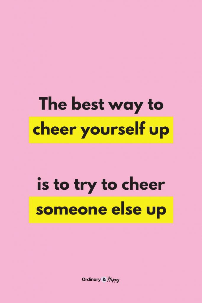 Quote (The best way to cheer yourself up is to try to cheer someone else up).