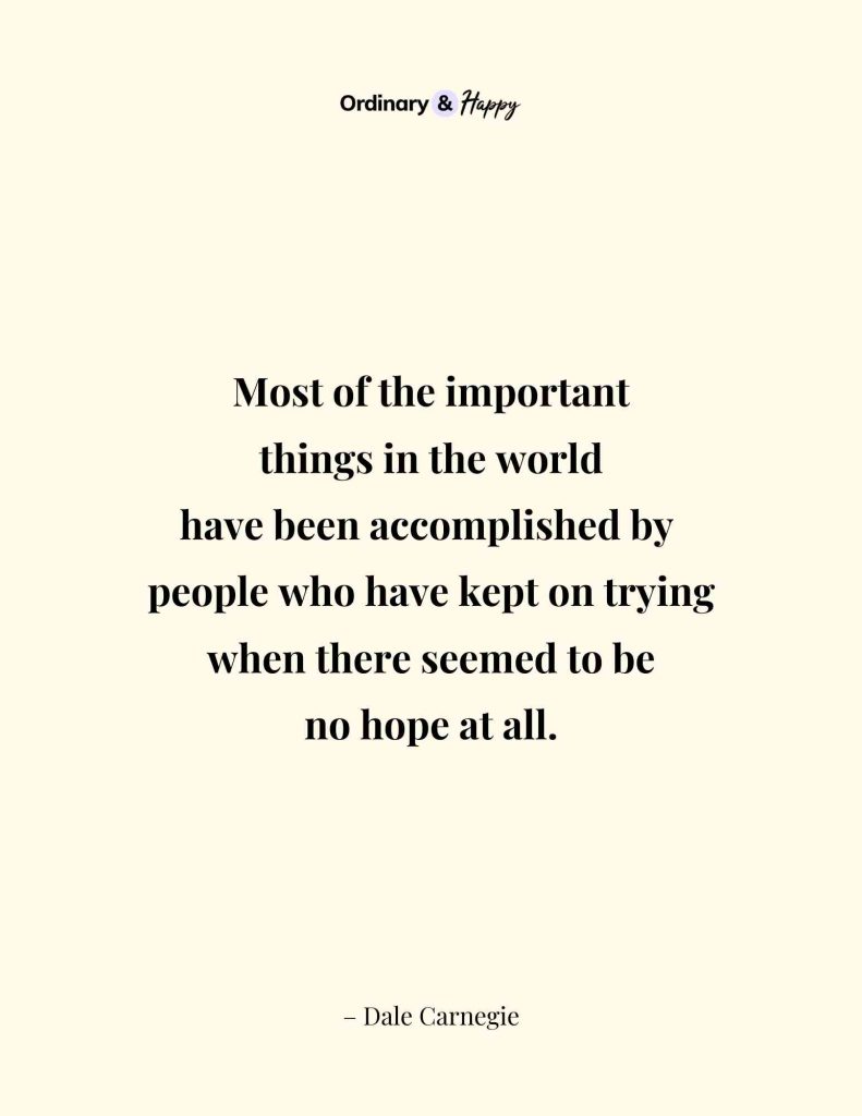 Inspirational Quote - Most of the important things in the world have been accomplished by people who have kept on trying when there seemed to be no hope at all.